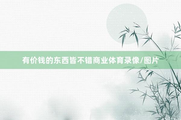 有价钱的东西皆不错商业体育录像/图片