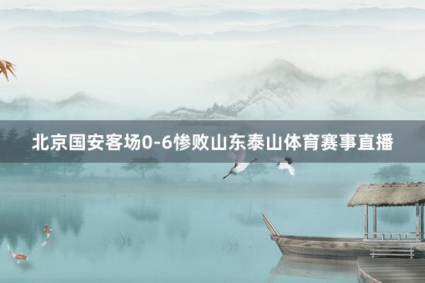 北京国安客场0-6惨败山东泰山体育赛事直播