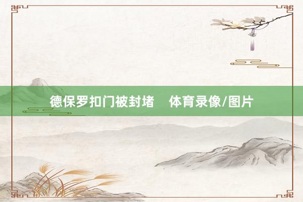 德保罗扣门被封堵    体育录像/图片