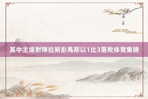 其中主場對陣拉斯彭馬斯以1比3落敗体育集锦