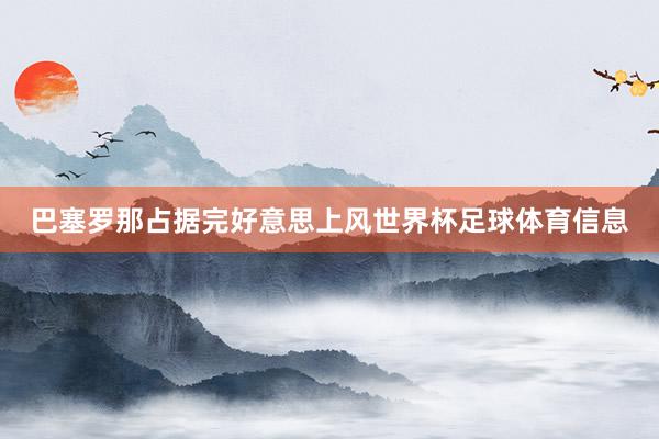巴塞罗那占据完好意思上风世界杯足球体育信息