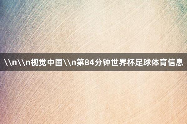 \n\n视觉中国\n第84分钟世界杯足球体育信息