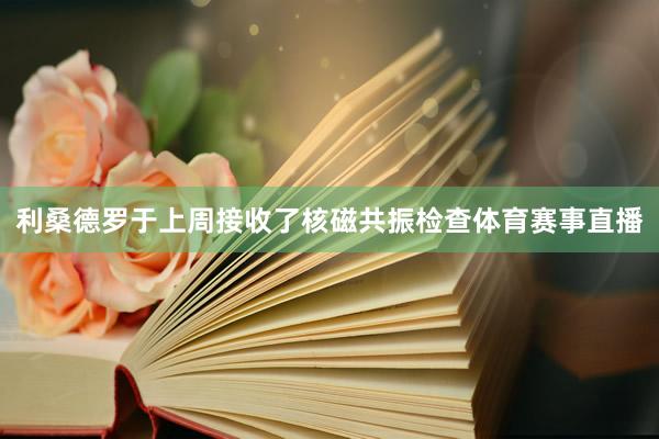 利桑德罗于上周接收了核磁共振检查体育赛事直播