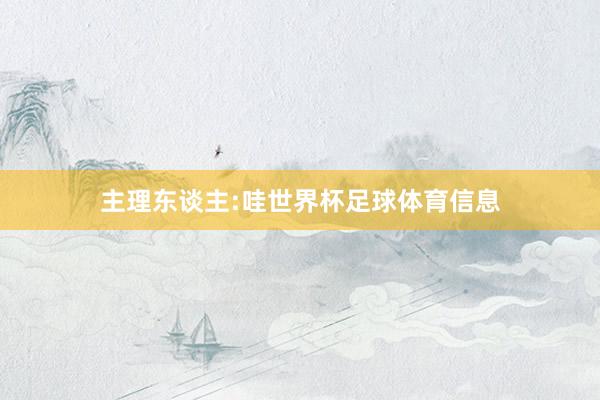 主理东谈主:哇世界杯足球体育信息