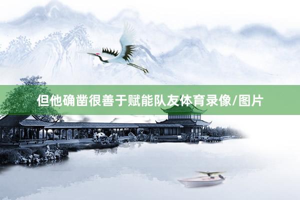 但他确凿很善于赋能队友体育录像/图片