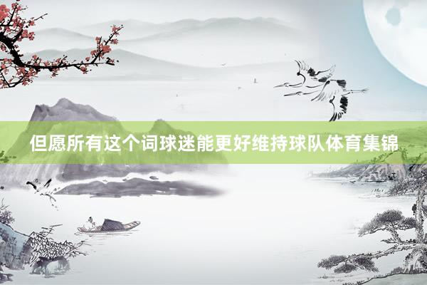 但愿所有这个词球迷能更好维持球队体育集锦