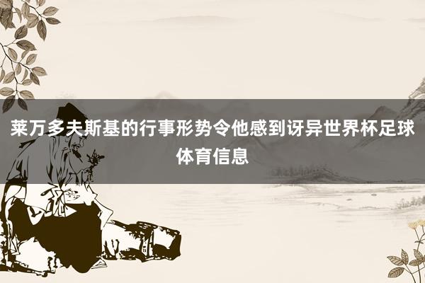 莱万多夫斯基的行事形势令他感到讶异世界杯足球体育信息