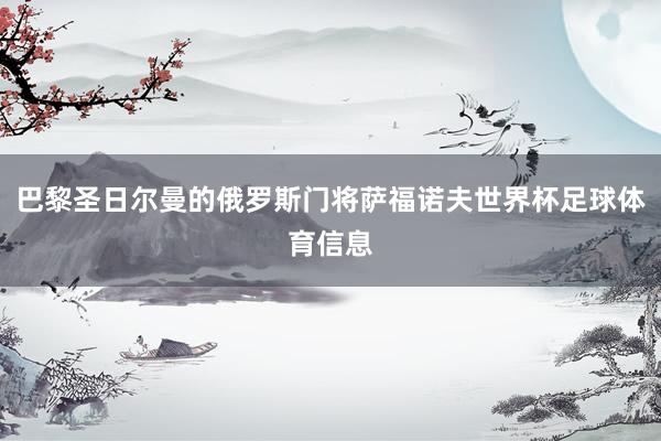 巴黎圣日尔曼的俄罗斯门将萨福诺夫世界杯足球体育信息