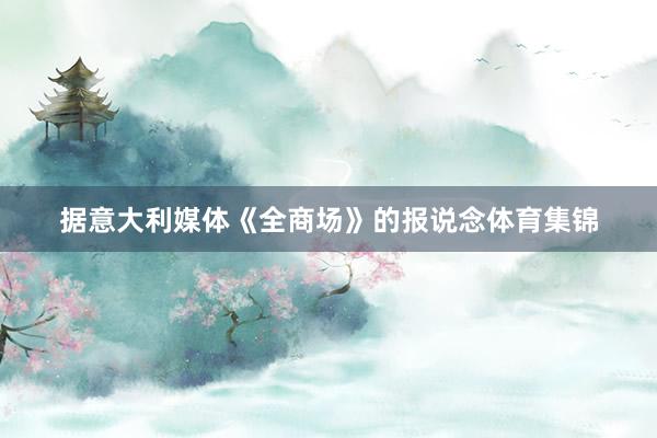 据意大利媒体《全商场》的报说念体育集锦