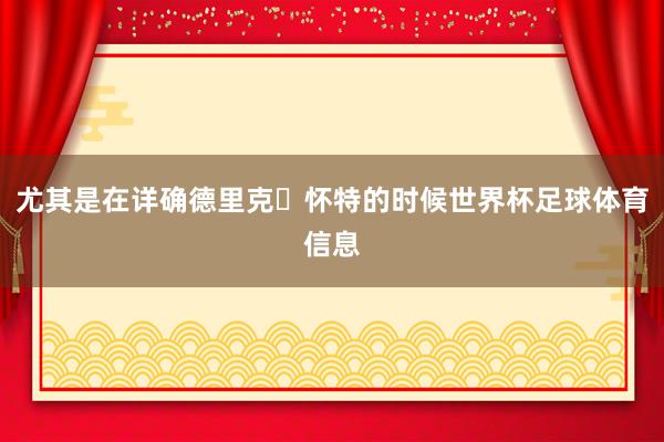尤其是在详确德里克・怀特的时候世界杯足球体育信息