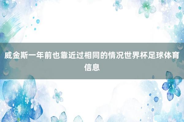 威金斯一年前也靠近过相同的情况世界杯足球体育信息