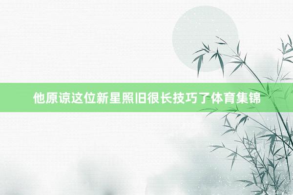 他原谅这位新星照旧很长技巧了体育集锦
