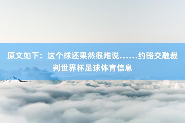 原文如下：这个球还果然很难说……约略交融裁判世界杯足球体育信息