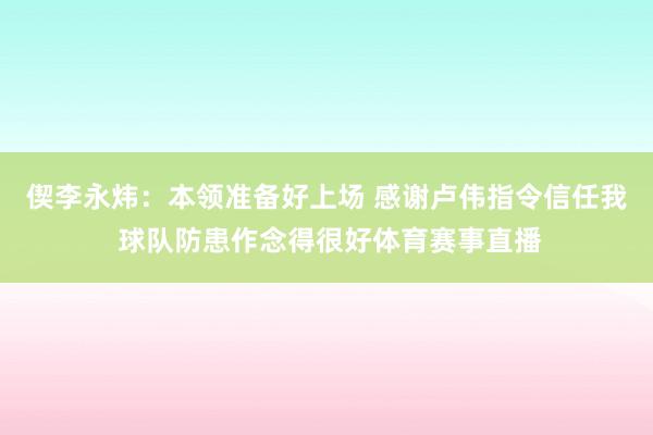 偰李永炜：本领准备好上场 感谢卢伟指令信任我 球队防患作念得很好体育赛事直播