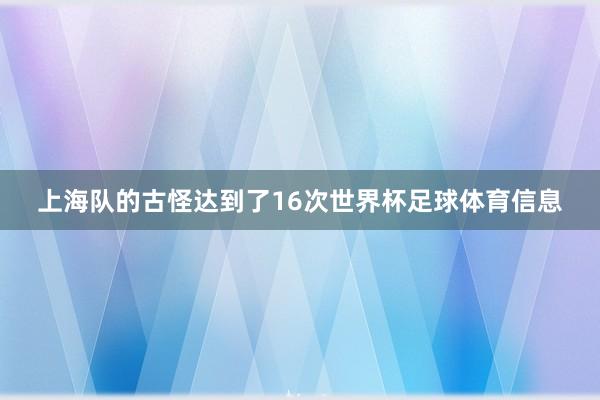 上海队的古怪达到了16次世界杯足球体育信息