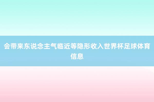 会带来东说念主气临近等隐形收入世界杯足球体育信息