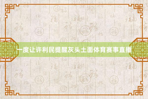 一度让许利民提醒灰头土面体育赛事直播