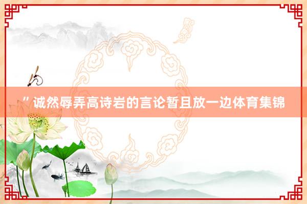 ”诚然辱弄高诗岩的言论暂且放一边体育集锦