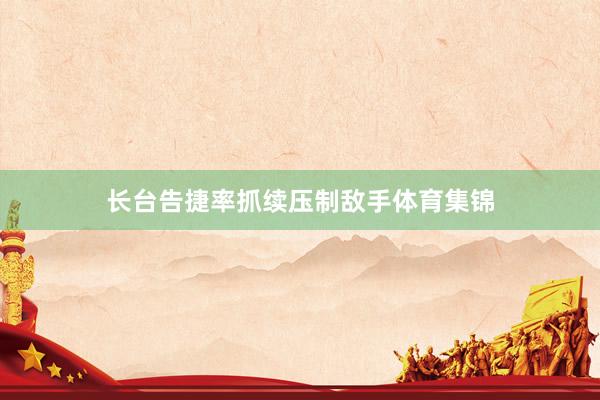 长台告捷率抓续压制敌手体育集锦