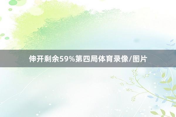 伸开剩余59%第四局体育录像/图片