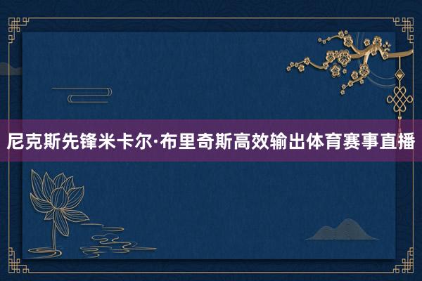 尼克斯先锋米卡尔·布里奇斯高效输出体育赛事直播
