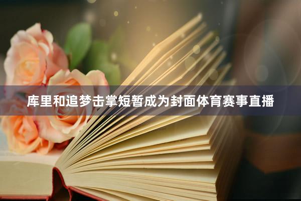库里和追梦击掌短暂成为封面体育赛事直播