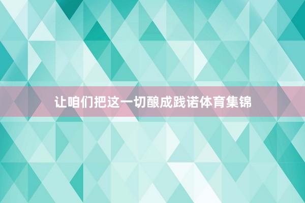 让咱们把这一切酿成践诺体育集锦