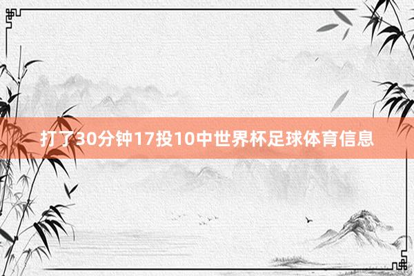 打了30分钟17投10中世界杯足球体育信息