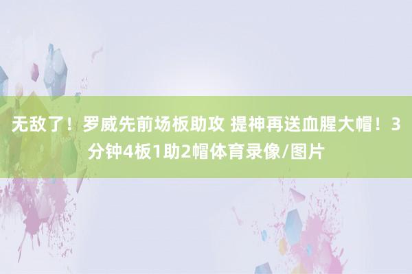 无敌了！罗威先前场板助攻 提神再送血腥大帽！3分钟4板1助2帽体育录像/图片