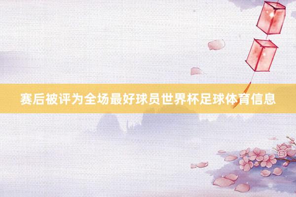 赛后被评为全场最好球员世界杯足球体育信息