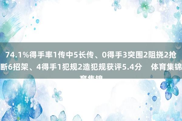 74.1%得手率1传中5长传、0得手3突围2阻挠2抢断6招架、4得手1犯规2造犯规获评5.4分    体育集锦