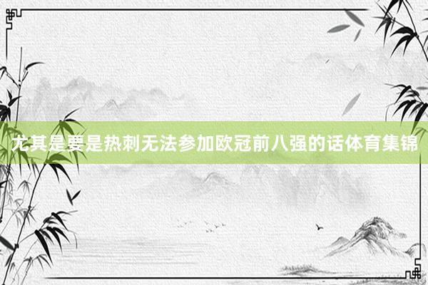 尤其是要是热刺无法参加欧冠前八强的话体育集锦