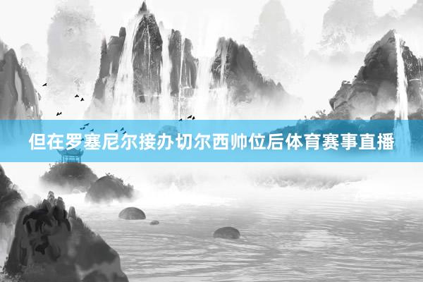 但在罗塞尼尔接办切尔西帅位后体育赛事直播