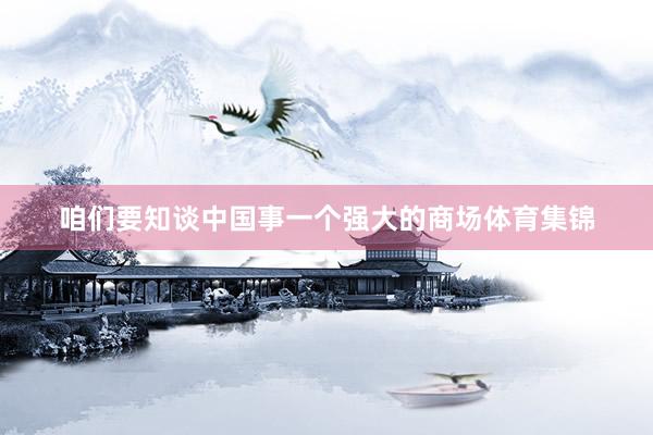 咱们要知谈中国事一个强大的商场体育集锦