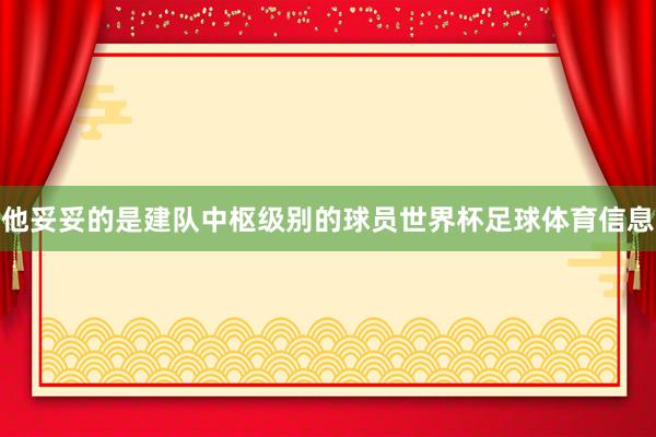 他妥妥的是建队中枢级别的球员世界杯足球体育信息