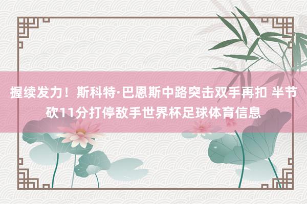 握续发力!斯科特·巴恩斯中路突击双手再扣 半节砍11分打停敌手世界杯足球体育信息