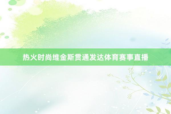 热火时尚维金斯贯通发达体育赛事直播
