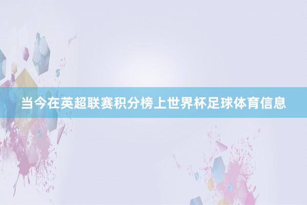 当今在英超联赛积分榜上世界杯足球体育信息