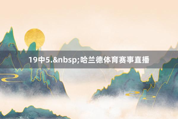 19中　　5.&nbsp;哈兰德体育赛事直播