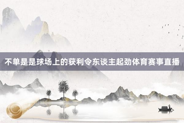 不单是是球场上的获利令东谈主起劲体育赛事直播