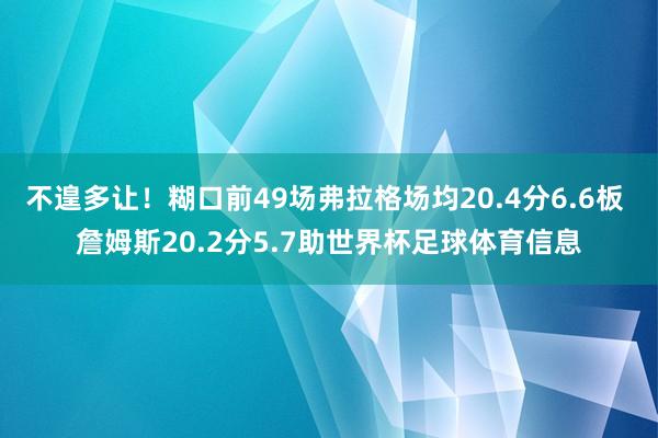 不遑多让！糊口前49场弗拉格场均20.4分6.6板 詹姆斯20.2分5.7助世界杯足球体育信息