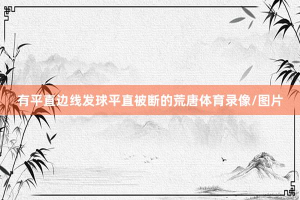 有平直边线发球平直被断的荒唐体育录像/图片