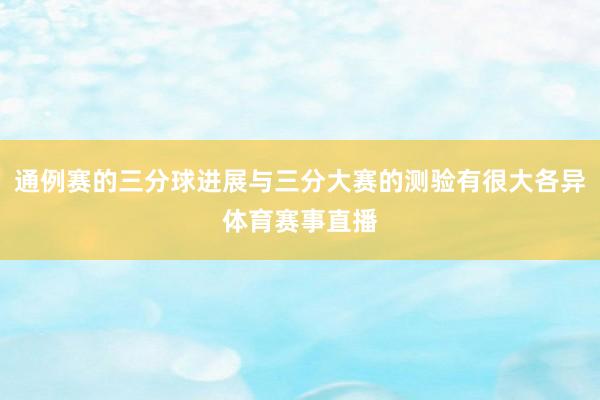 通例赛的三分球进展与三分大赛的测验有很大各异体育赛事直播