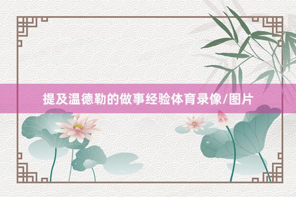 提及温德勒的做事经验体育录像/图片