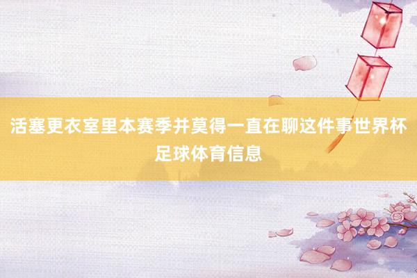 活塞更衣室里本赛季并莫得一直在聊这件事世界杯足球体育信息
