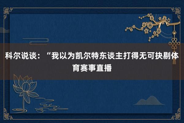 科尔说谈：“我以为凯尔特东谈主打得无可抉剔体育赛事直播