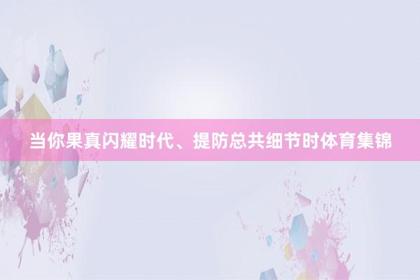 当你果真闪耀时代、提防总共细节时体育集锦