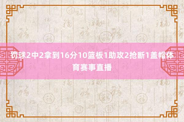 罚球2中2拿到16分10篮板1助攻2抢断1盖帽体育赛事直播
