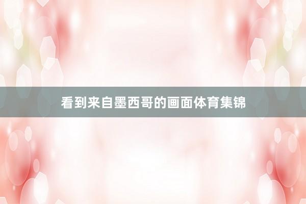 看到来自墨西哥的画面体育集锦