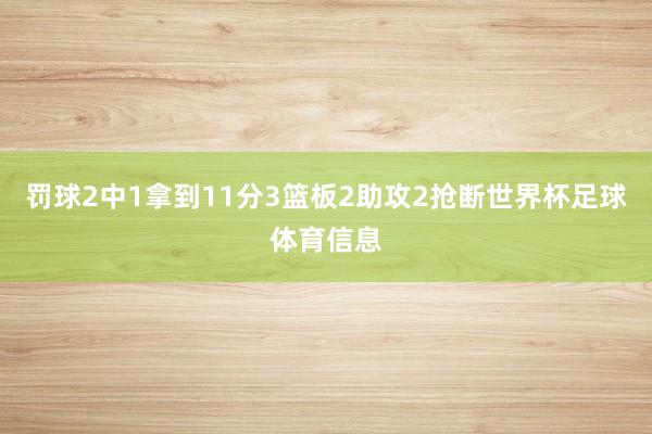 罚球2中1拿到11分3篮板2助攻2抢断世界杯足球体育信息